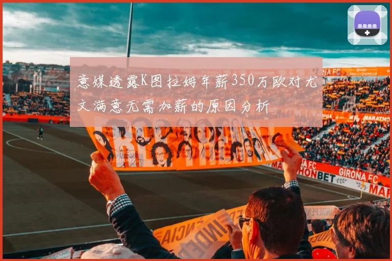 意媒透露K图拉姆年薪350万欧对尤文满意无需加薪的原因分析