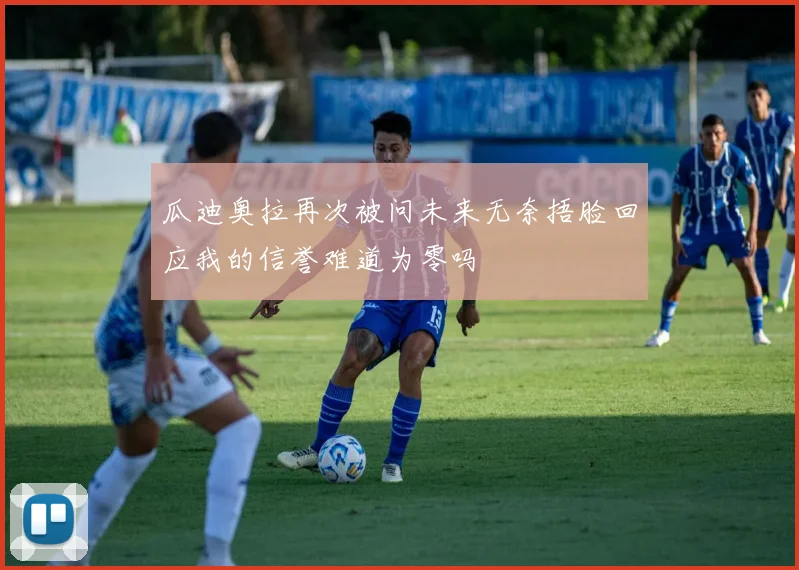 瓜迪奥拉再次被问未来无奈捂脸回应我的信誉难道为零吗