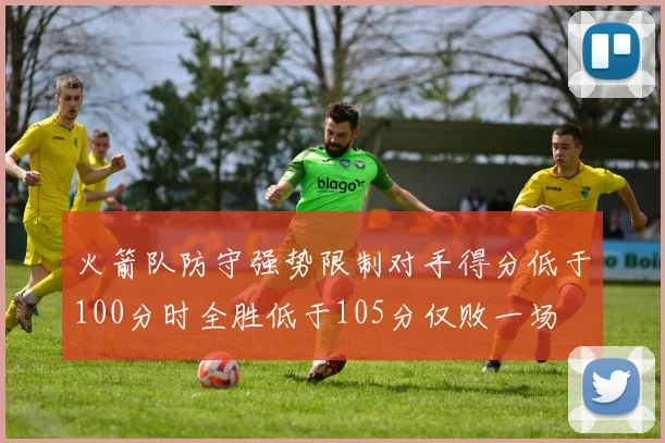 火箭队防守强势限制对手得分低于100分时全胜低于105分仅败一场