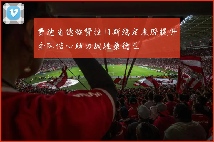 费迪南德称赞拉门斯稳定表现提升全队信心助力战胜桑德兰