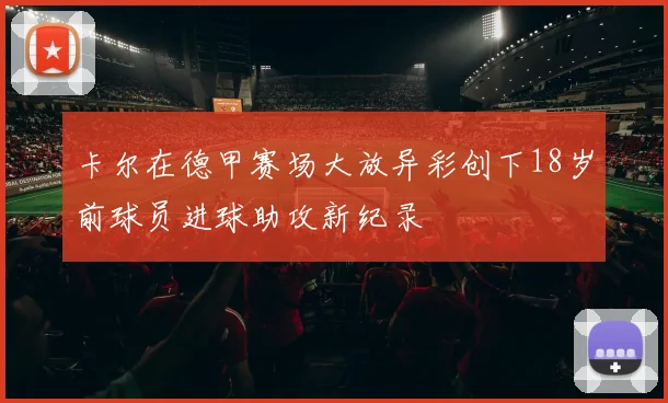 卡尔在德甲赛场大放异彩创下18岁前球员进球助攻新纪录