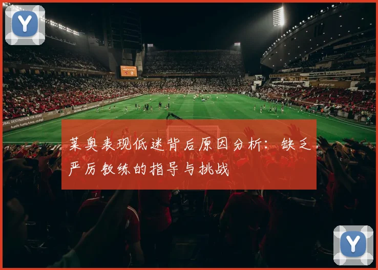 莱奥表现低迷背后原因分析：缺乏严厉教练的指导与挑战